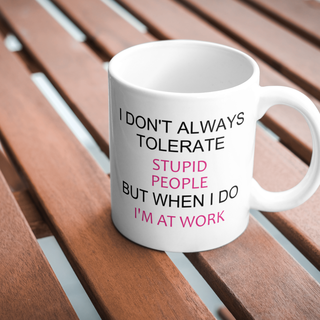 I don't always tolerate stupid people but when I do I'm at work mug