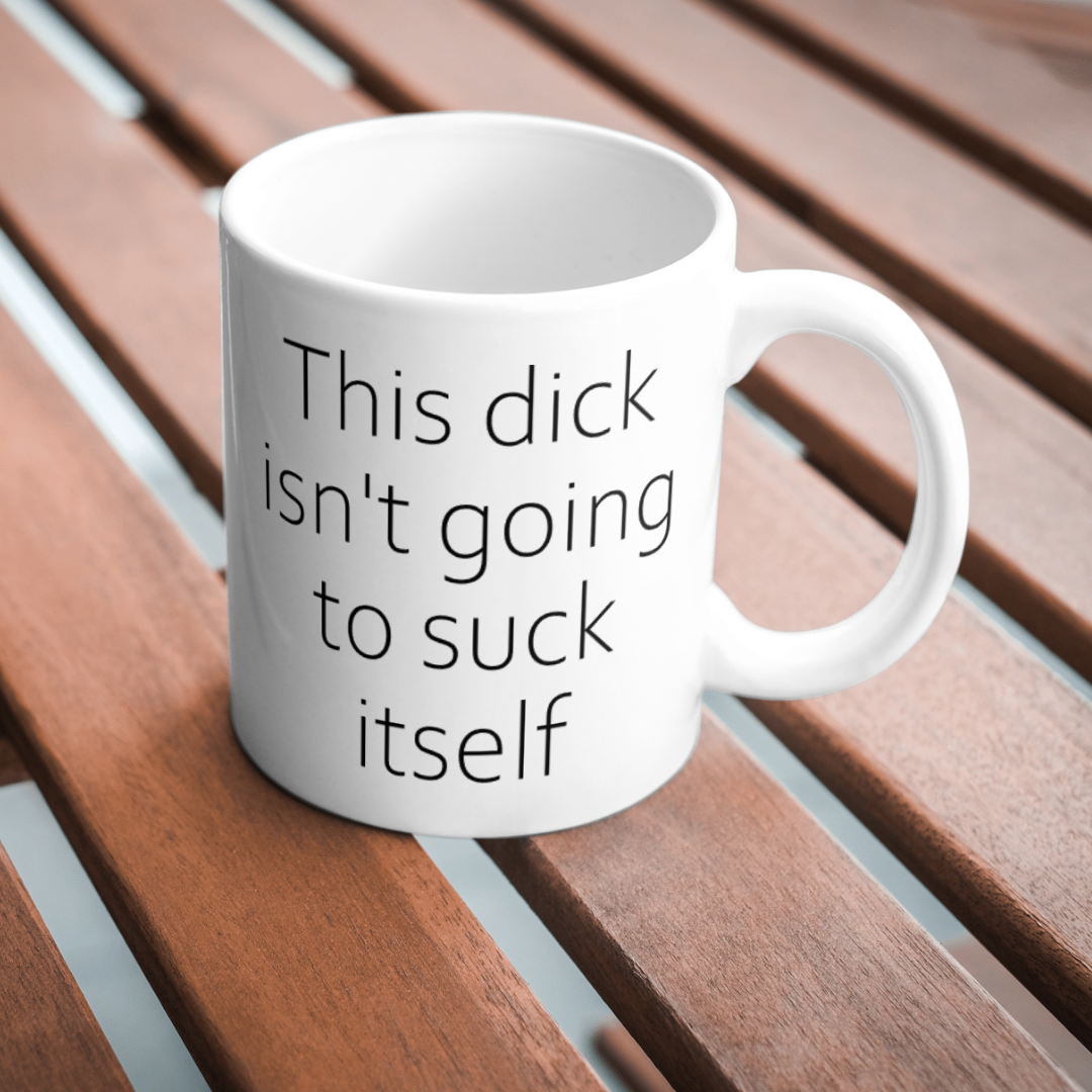 This dick isn't going to suck itself 11oz mug.