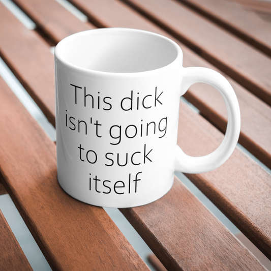 This dick isn't going to suck itself 11oz mug.