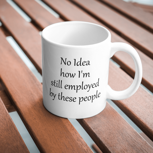 No idea how I'm still employed by these people mug