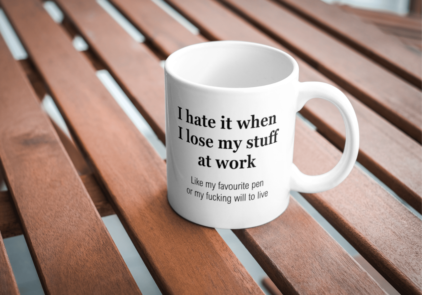 I hate it when I lose my stuff at work like my favourite pen or my f-king will to live mug
